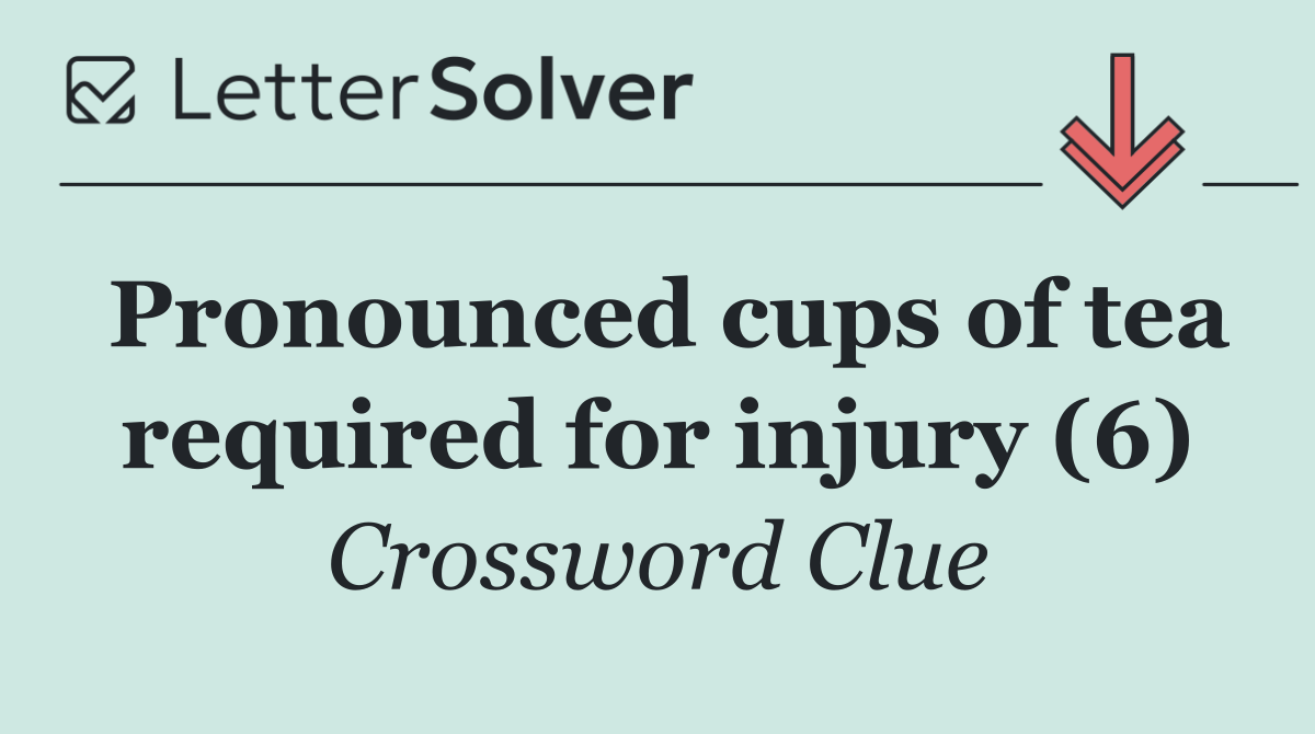 Pronounced cups of tea required for injury (6)