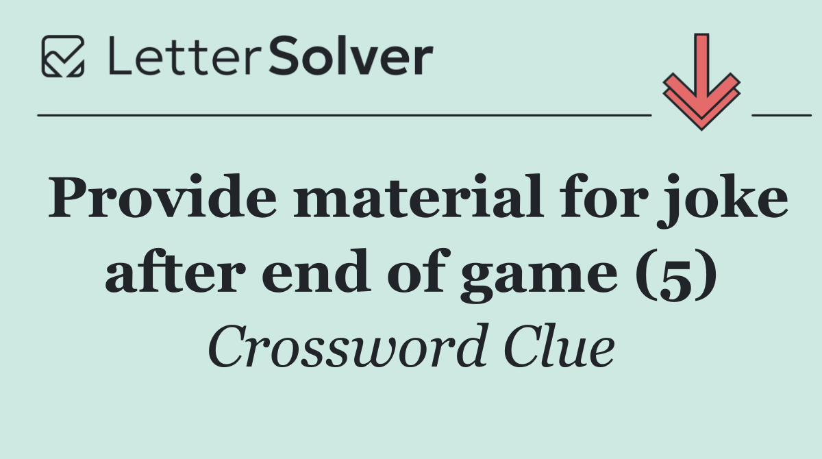 Provide material for joke after end of game (5)