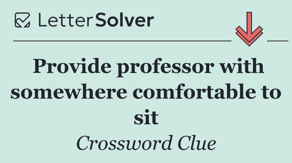 Provide professor with somewhere comfortable to sit