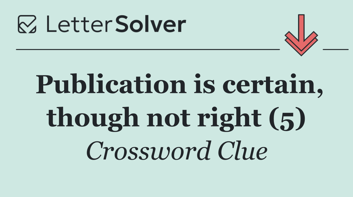 Publication is certain, though not right (5)