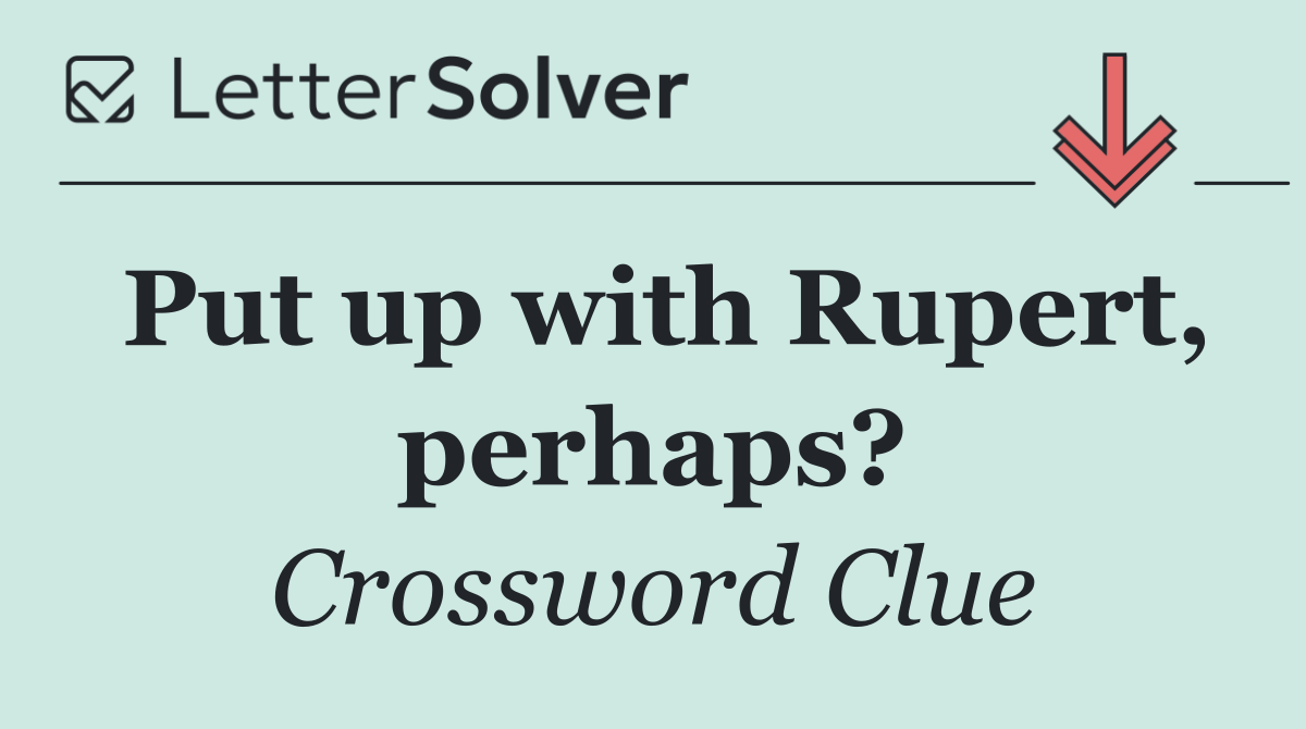Put up with Rupert, perhaps?