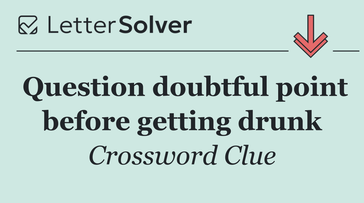 Question doubtful point before getting drunk