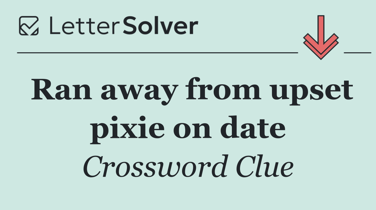 Ran away from upset pixie on date