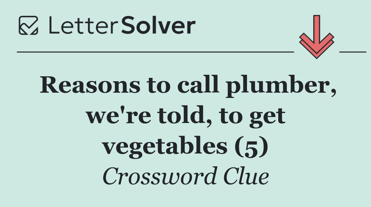 Reasons to call plumber, we're told, to get vegetables (5)