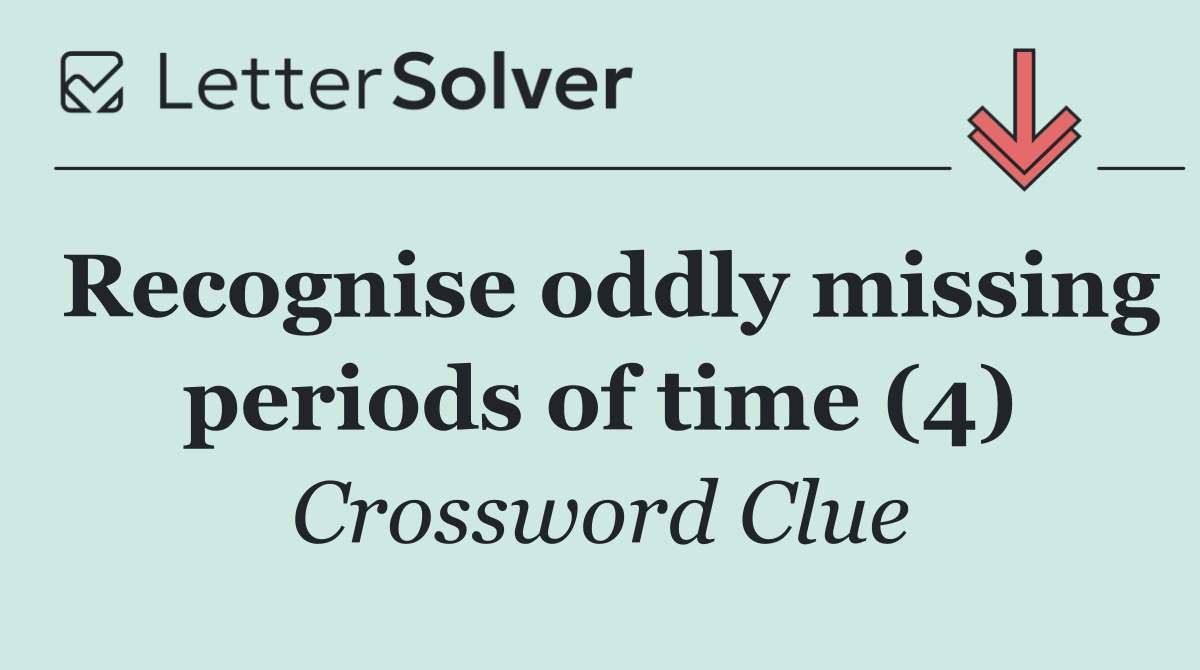 Recognise oddly missing periods of time (4)