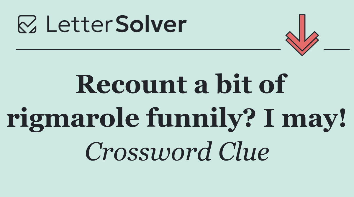 Recount a bit of rigmarole funnily? I may!
