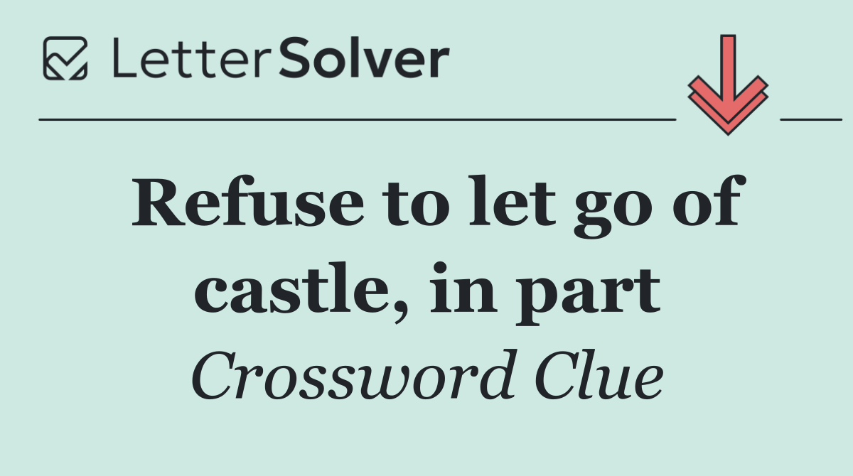 Refuse to let go of castle, in part