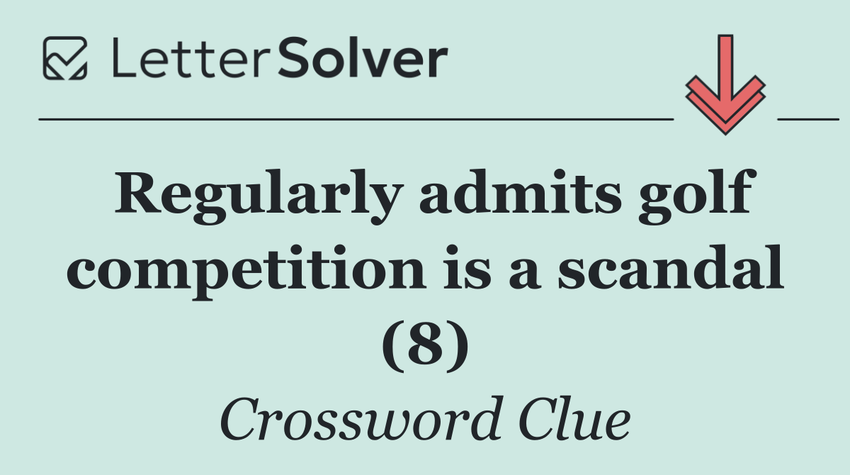 Regularly admits golf competition is a scandal (8)