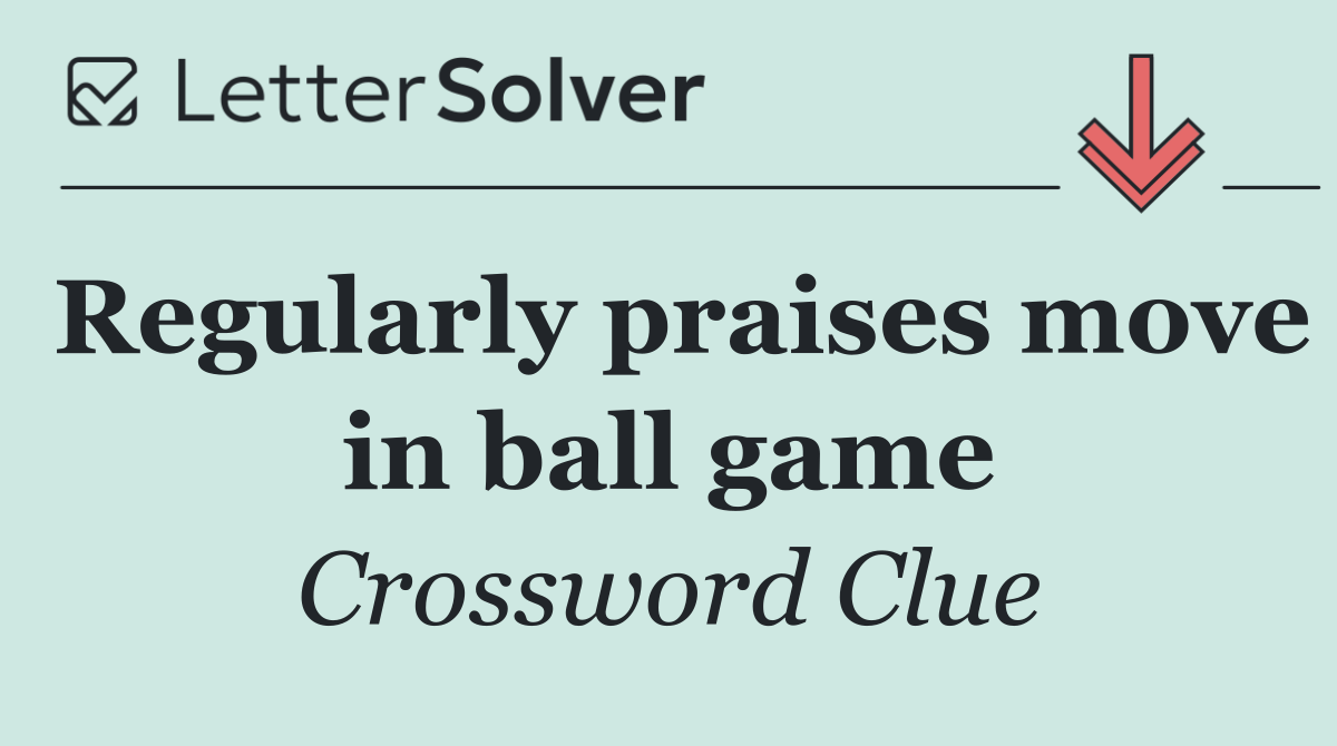 Regularly praises move in ball game