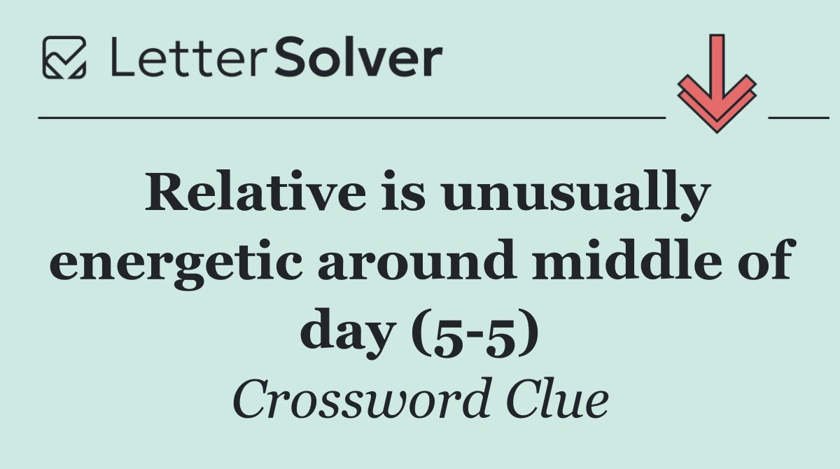 Relative is unusually energetic around middle of day (5 5)