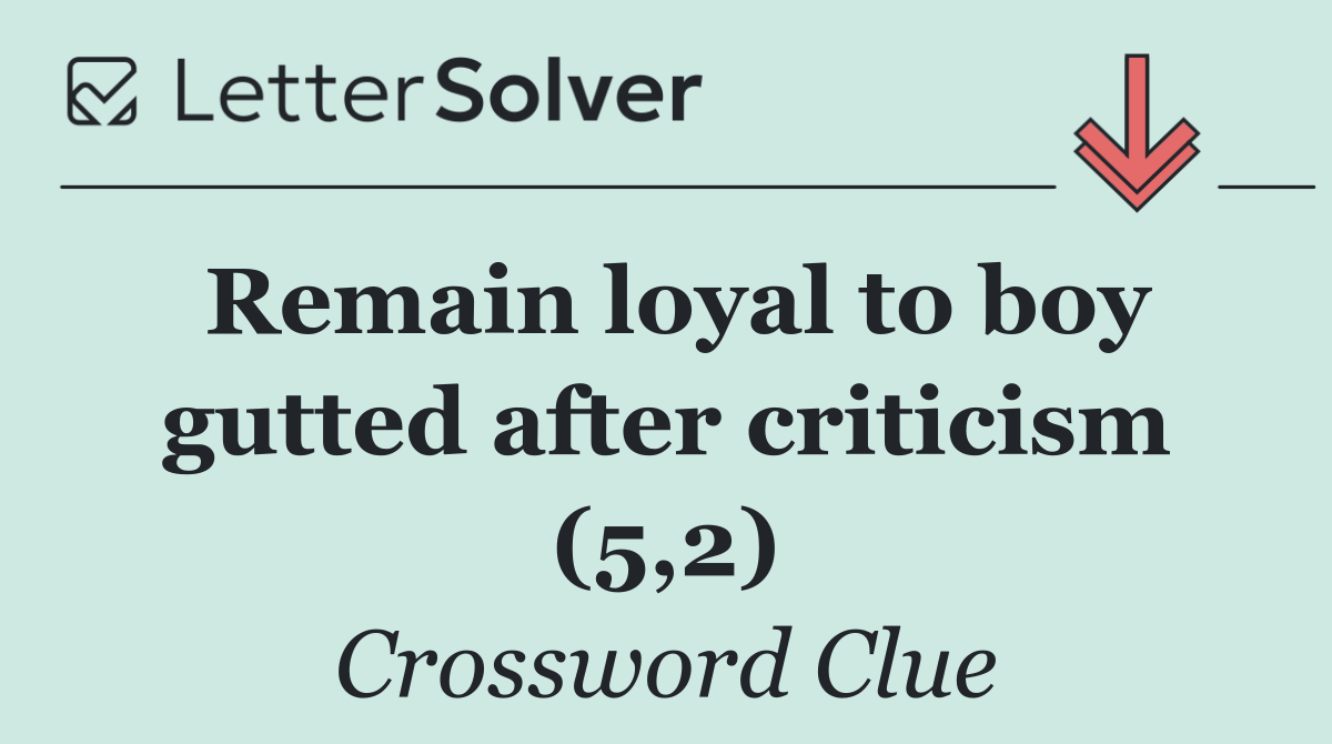 Remain loyal to boy gutted after criticism (5,2)