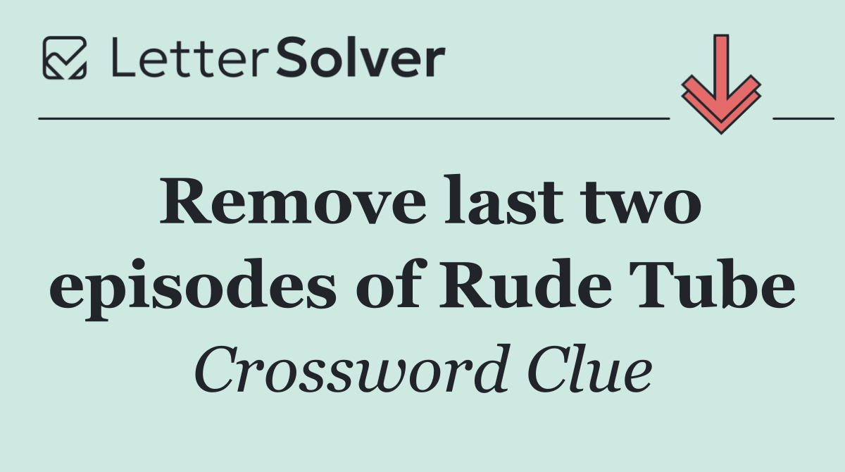 Remove last two episodes of Rude Tube