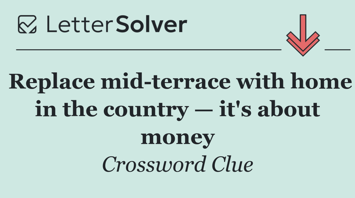 Replace mid terrace with home in the country — it's about money