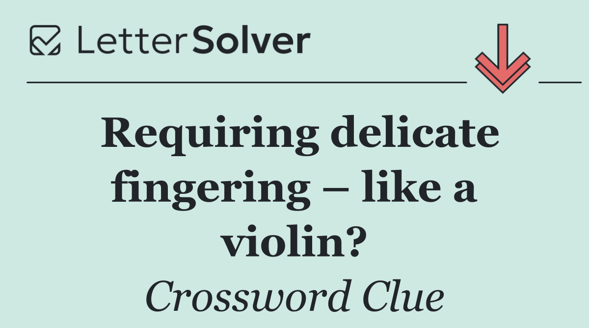 Requiring delicate fingering – like a violin?