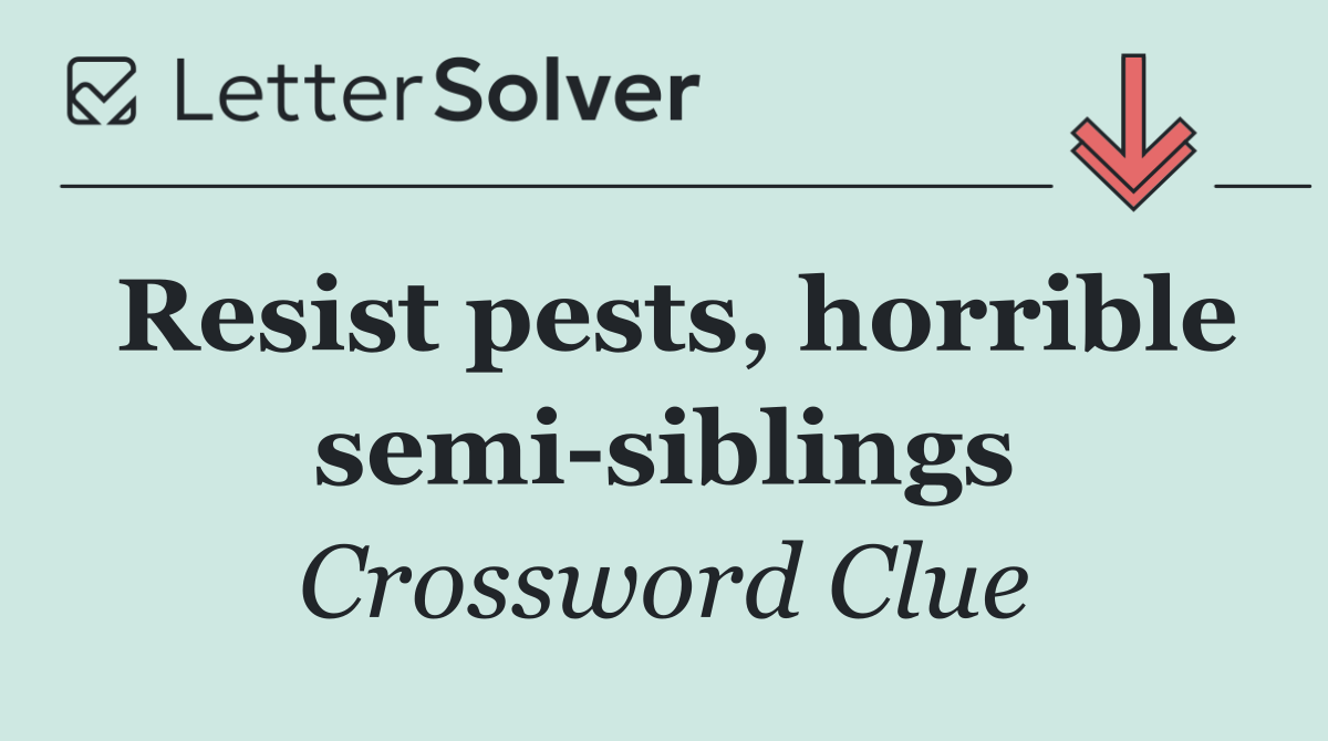 Resist pests, horrible semi siblings