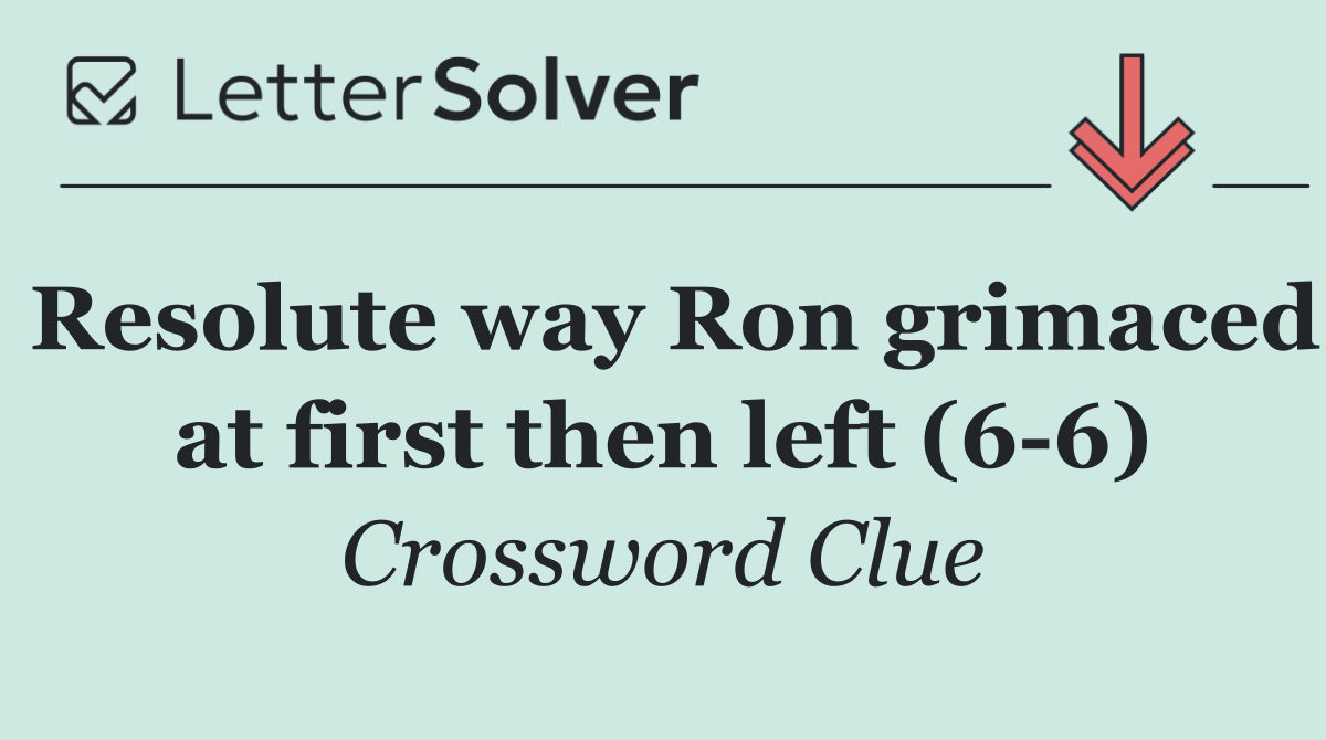 Resolute way Ron grimaced at first then left (6 6)