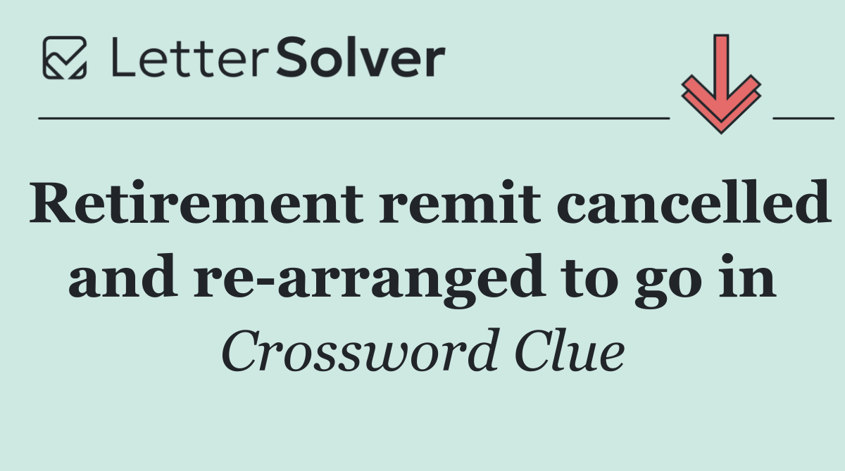 Retirement remit cancelled and re arranged to go in