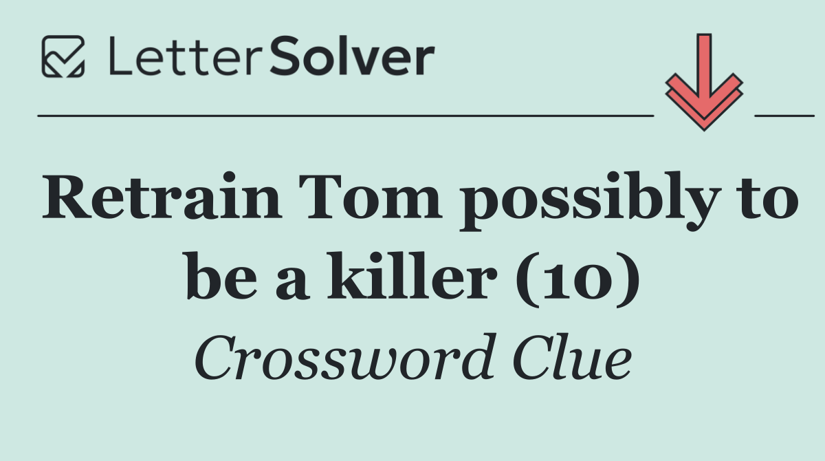 Retrain Tom possibly to be a killer (10)