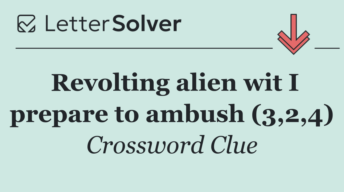 Revolting alien wit I prepare to ambush (3,2,4)