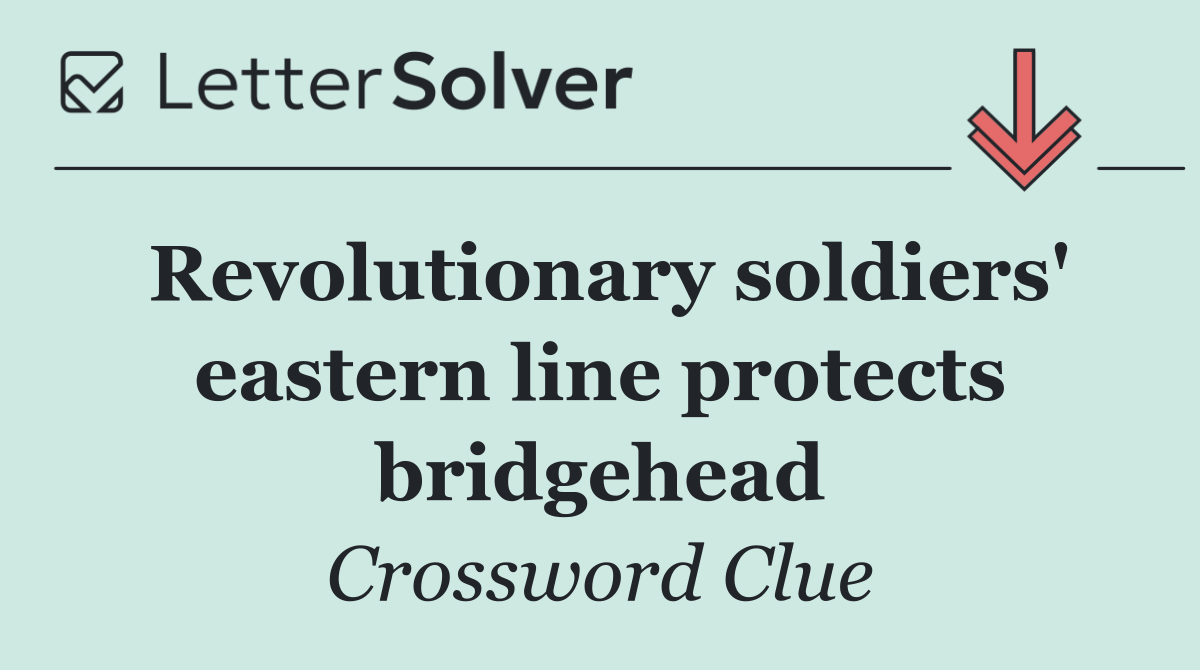 Revolutionary soldiers' eastern line protects bridgehead