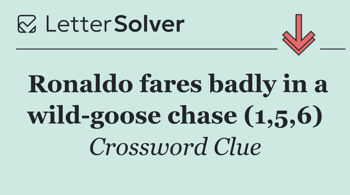 Ronaldo fares badly in a wild goose chase (1,5,6)