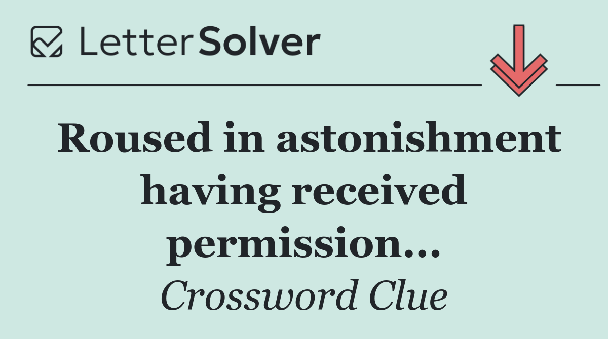 Roused in astonishment having received permission...