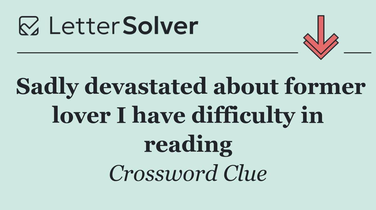 Sadly devastated about former lover I have difficulty in reading