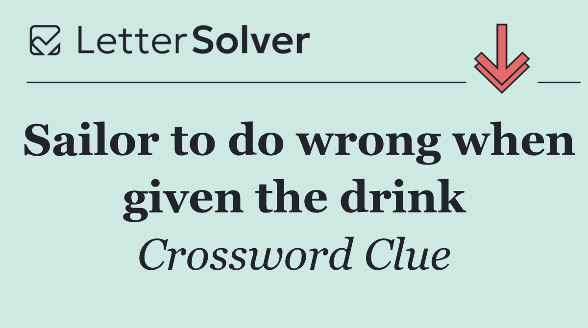 Sailor to do wrong when given the drink