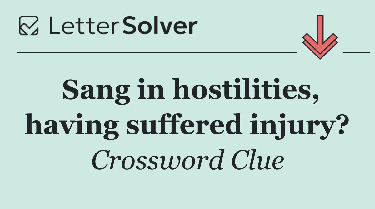 Sang in hostilities, having suffered injury?