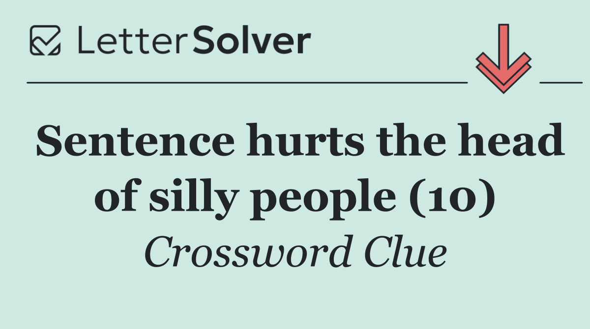 Sentence hurts the head of silly people (10)