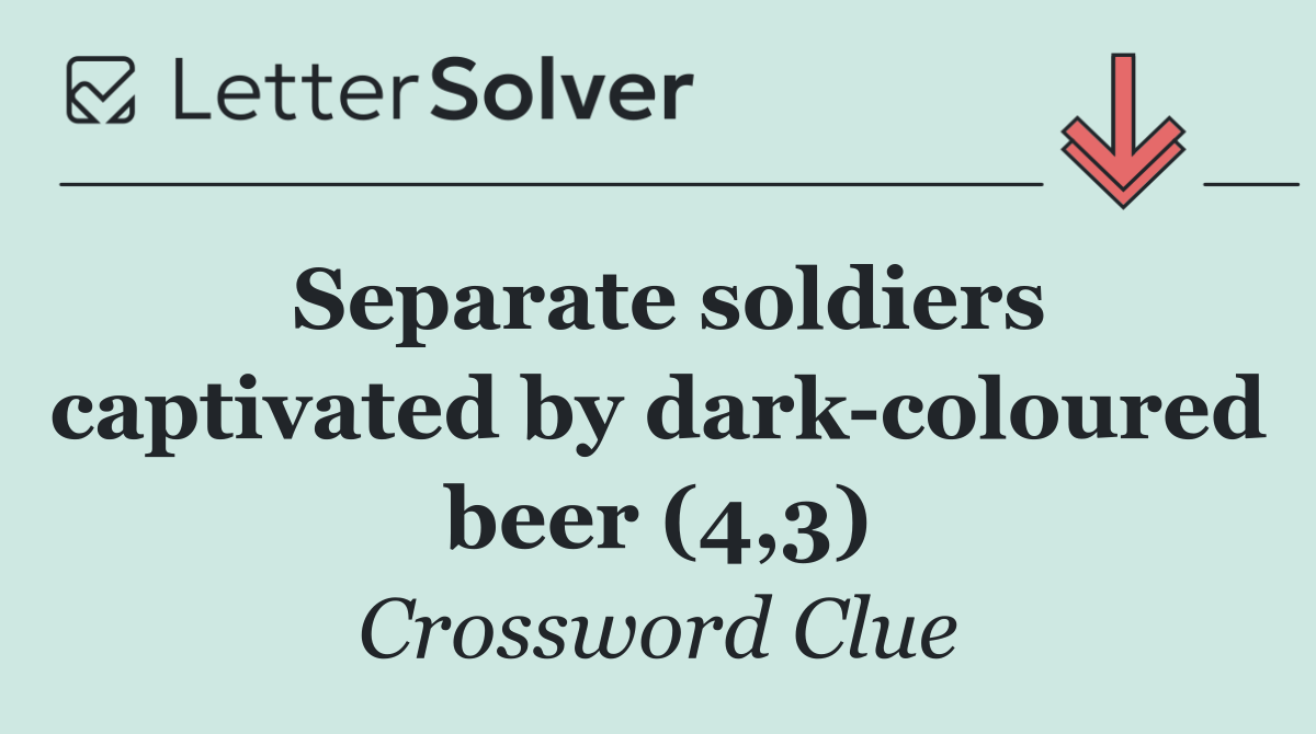 Separate soldiers captivated by dark coloured beer (4,3)