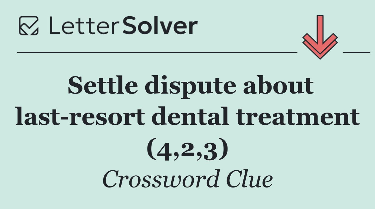 Settle dispute about last resort dental treatment (4,2,3)