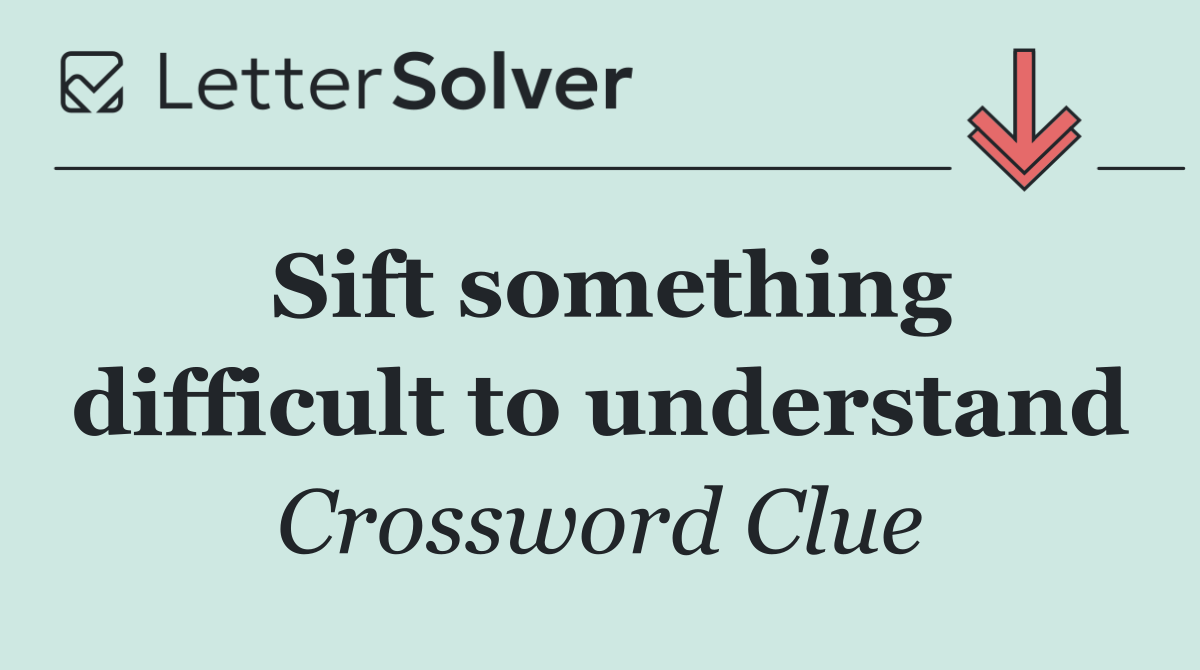 Sift something difficult to understand