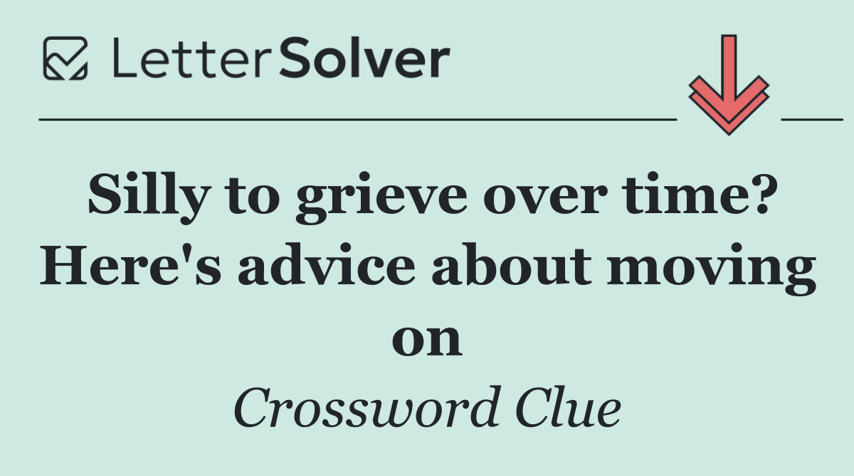 Silly to grieve over time? Here's advice about moving on