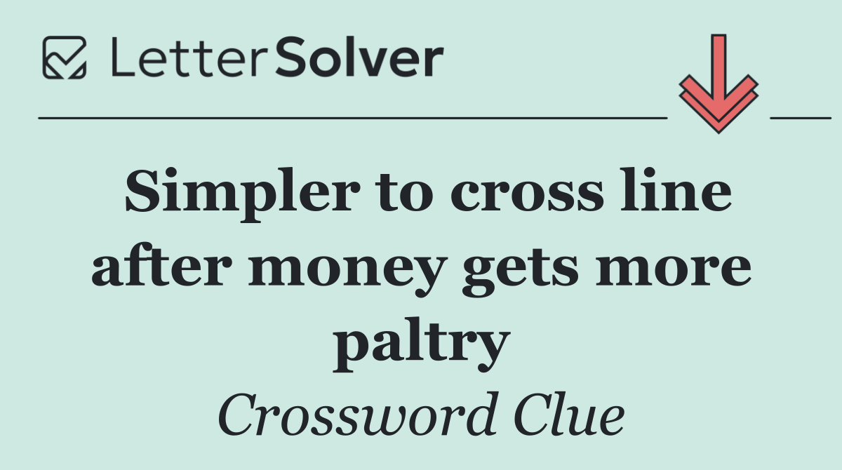 Simpler to cross line after money gets more paltry