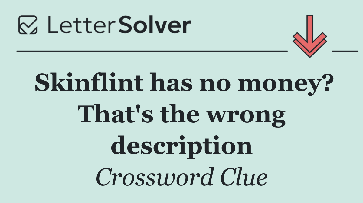 Skinflint has no money? That's the wrong description