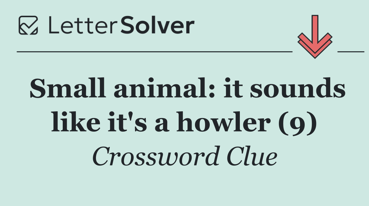 Small animal: it sounds like it's a howler (9)
