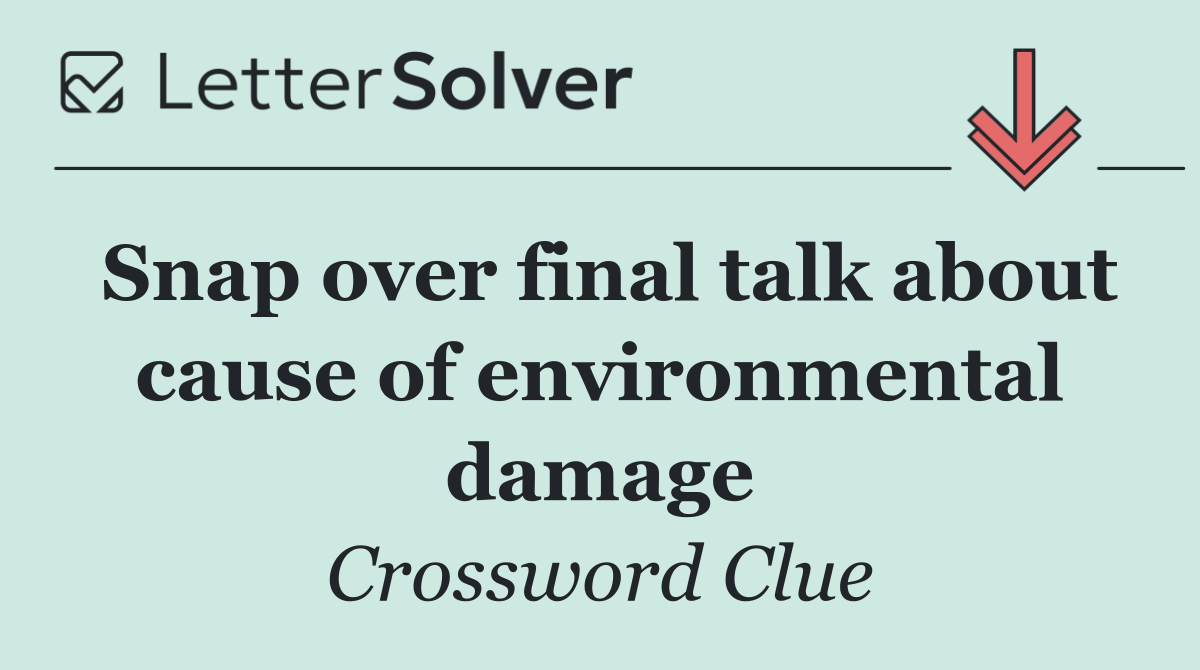 Snap over final talk about cause of environmental damage