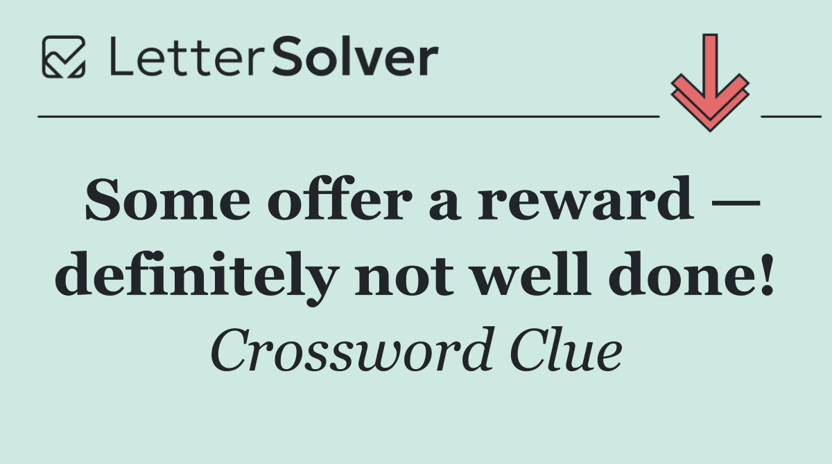 Some offer a reward — definitely not well done!