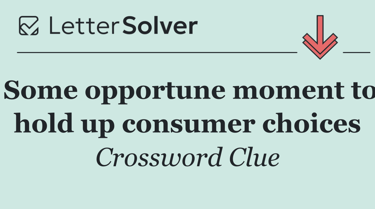 Some opportune moment to hold up consumer choices