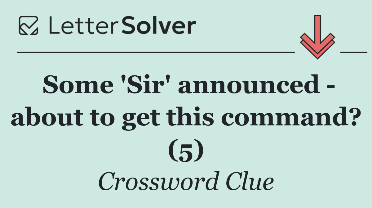 Some 'Sir' announced   about to get this command? (5)