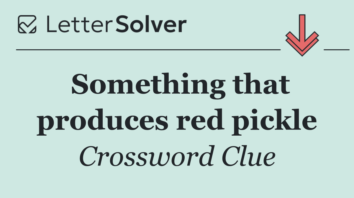 Something that produces red pickle
