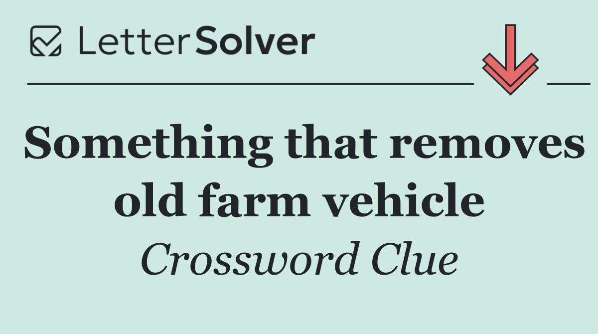 Something that removes old farm vehicle