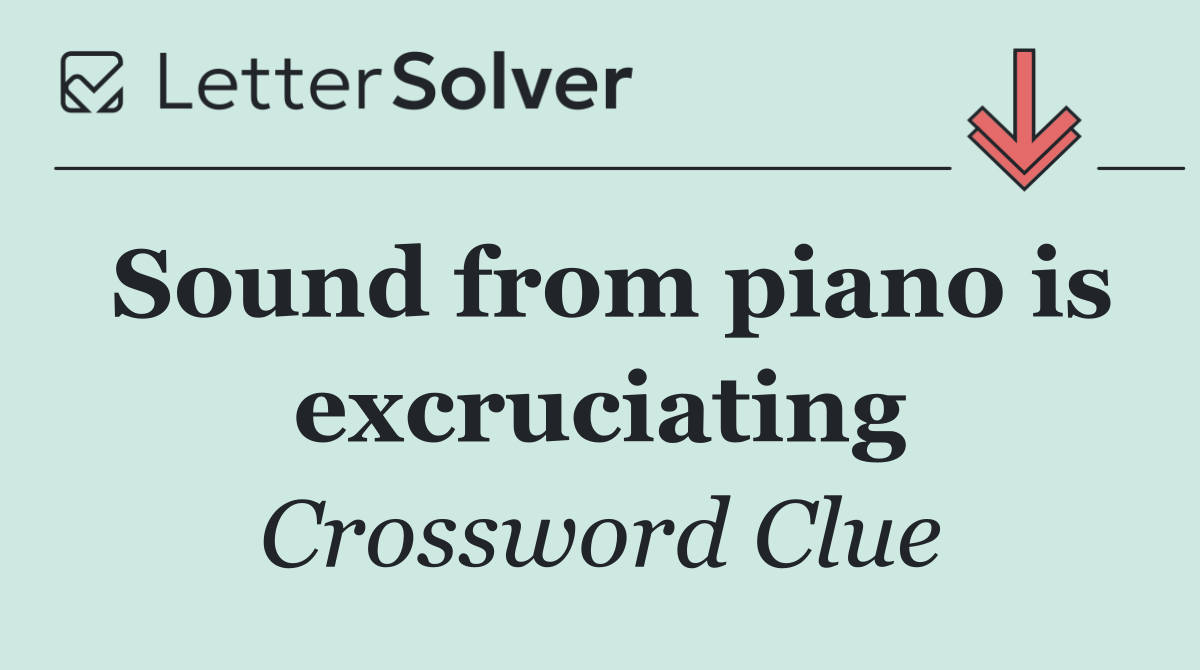 Sound from piano is excruciating