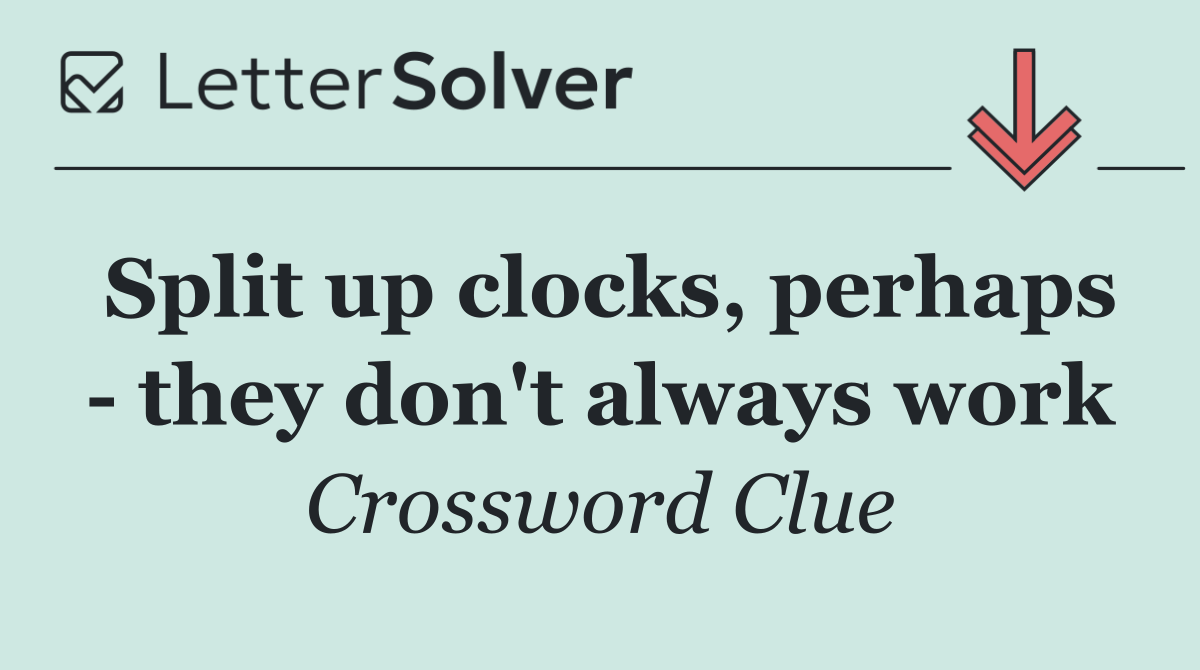 Split up clocks, perhaps   they don't always work