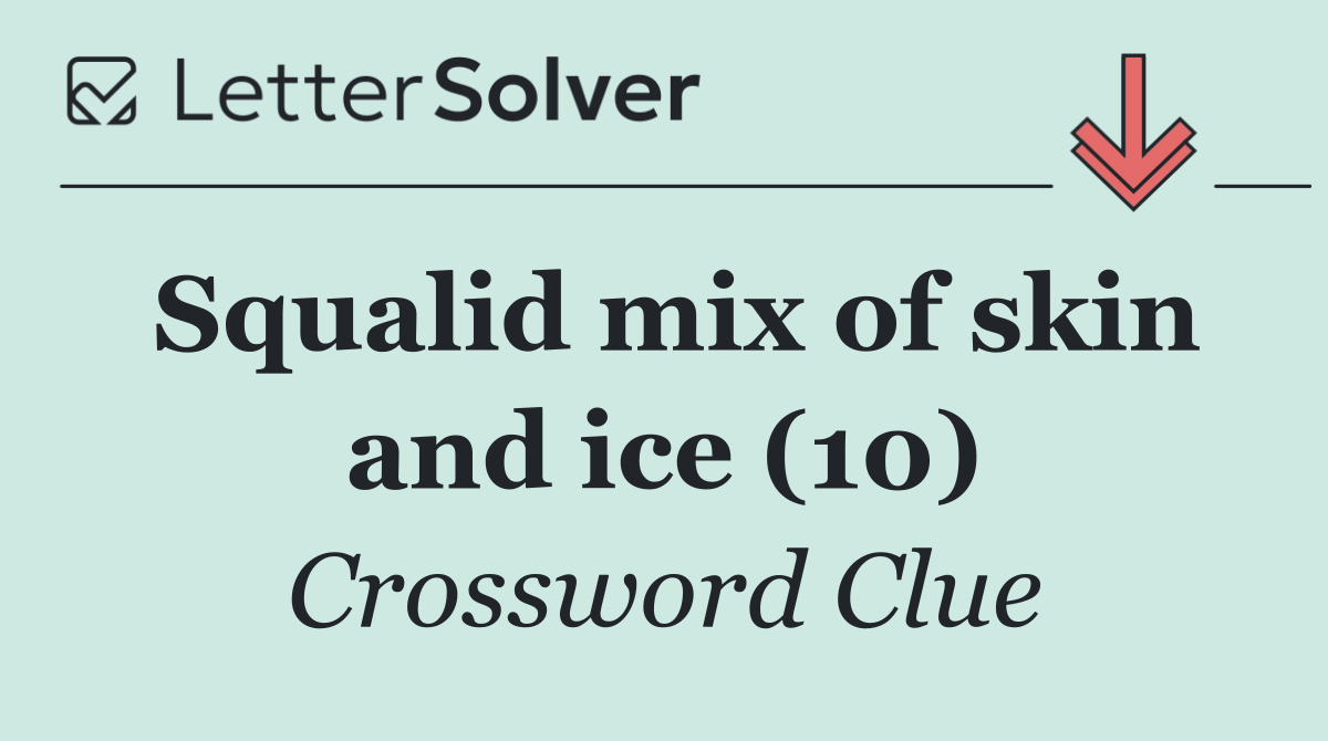 Squalid mix of skin and ice (10)