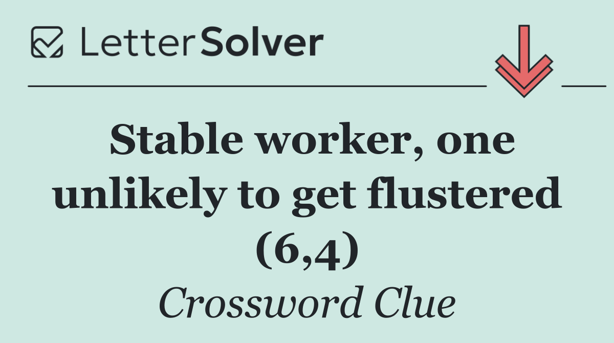 Stable worker, one unlikely to get flustered (6,4)