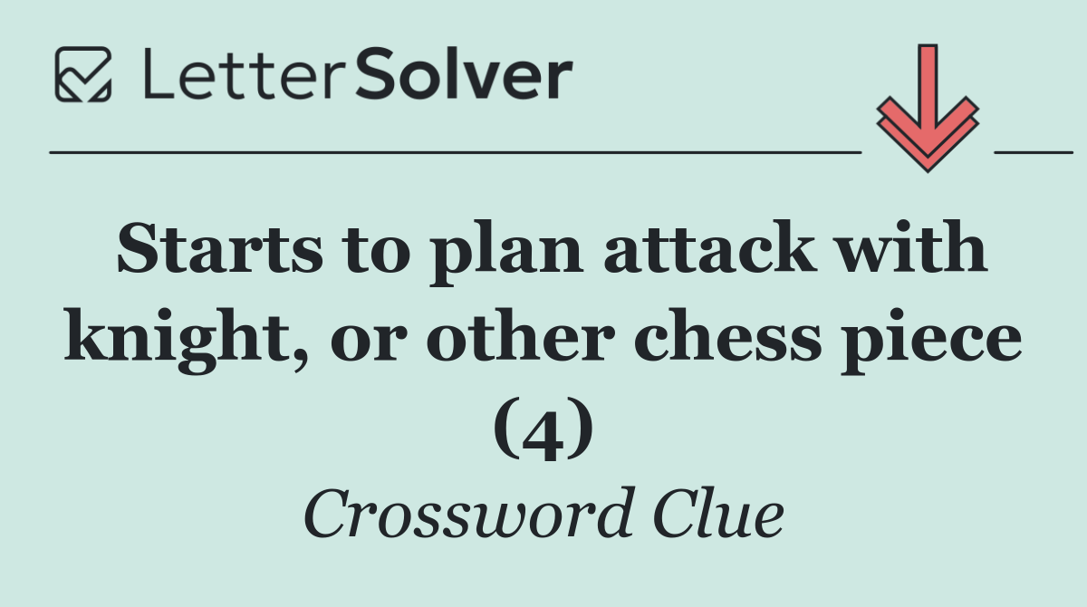 Starts to plan attack with knight, or other chess piece (4)