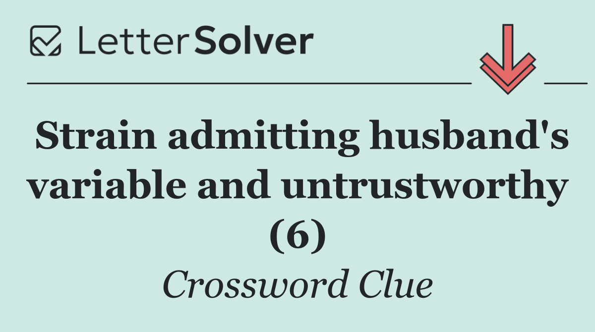 Strain admitting husband's variable and untrustworthy (6)