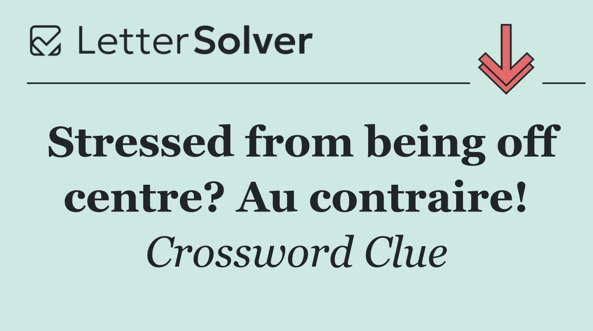 Stressed from being off centre? Au contraire!